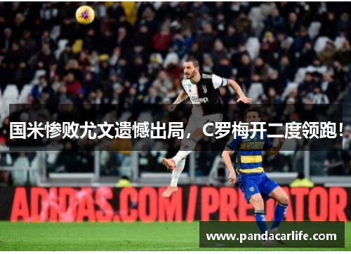 国米惨败尤文遗憾出局，C罗梅开二度领跑！