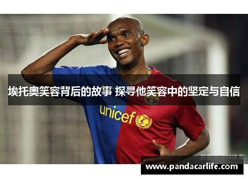 埃托奥笑容背后的故事 探寻他笑容中的坚定与自信