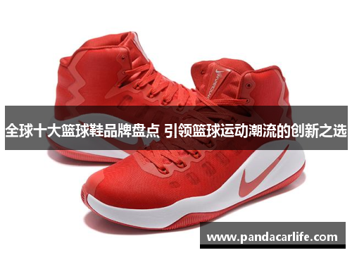 全球十大篮球鞋品牌盘点 引领篮球运动潮流的创新之选