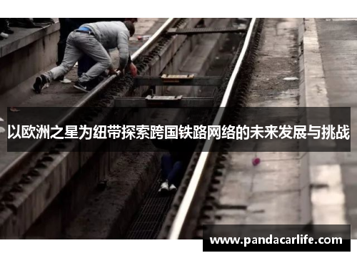 以欧洲之星为纽带探索跨国铁路网络的未来发展与挑战