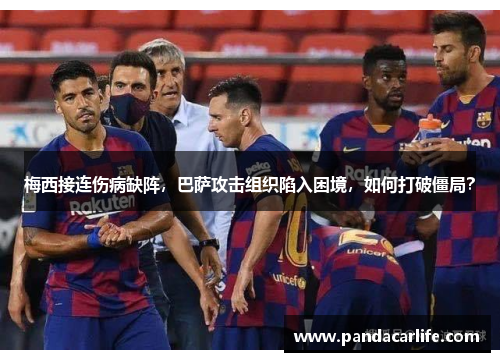 梅西接连伤病缺阵，巴萨攻击组织陷入困境，如何打破僵局？