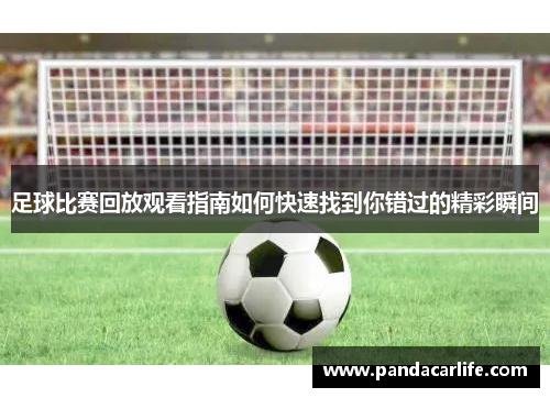 足球比赛回放观看指南如何快速找到你错过的精彩瞬间
