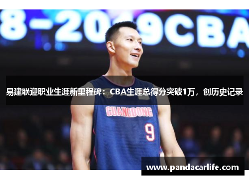 易建联迎职业生涯新里程碑：CBA生涯总得分突破1万，创历史记录