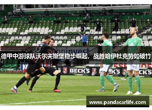 德甲中游球队沃尔夫斯堡稳步崛起，战胜哈伊杜克势如破竹