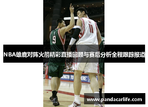 NBA雄鹿对阵火箭精彩直播回顾与赛后分析全程跟踪报道