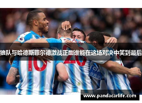 狼队与哈德斯菲尔德激战正酣谁能在这场对决中笑到最后