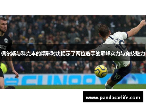 佩尔斯与科克本的精彩对决揭示了两位选手的巅峰实力与竞技魅力