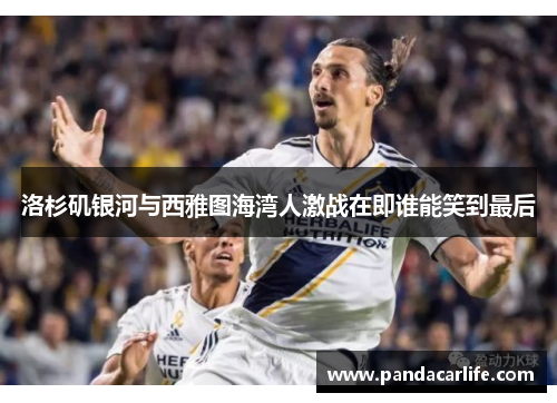 洛杉矶银河与西雅图海湾人激战在即谁能笑到最后