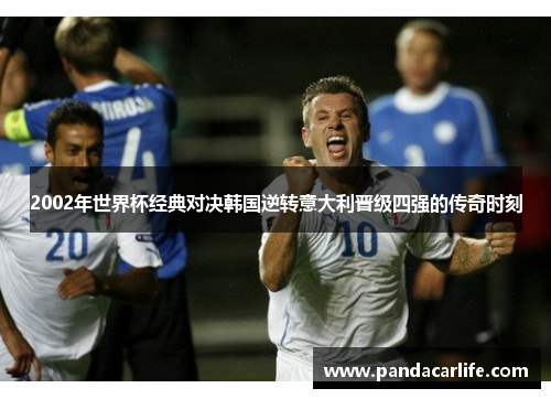 2002年世界杯经典对决韩国逆转意大利晋级四强的传奇时刻