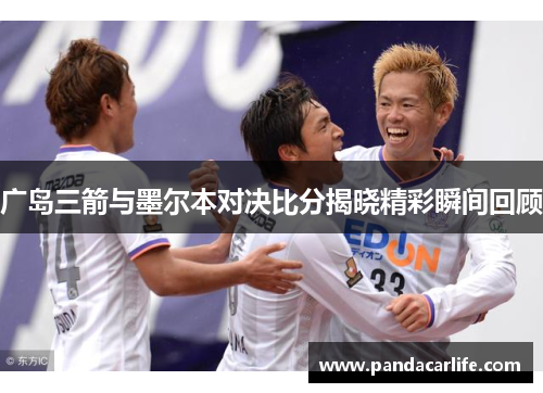 广岛三箭与墨尔本对决比分揭晓精彩瞬间回顾